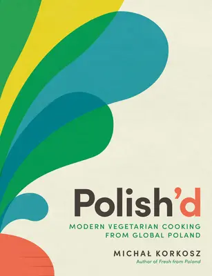 Polish'd: Nowoczesna kuchnia wegetariańska z globalnej Polski - Polish'd: Modern Vegetarian Cooking from Global Poland