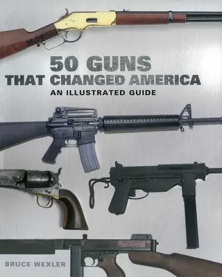 50 broni, które zmieniły Amerykę: Ilustrowany przewodnik - 50 Guns That Changed America: An Illustrated Guide