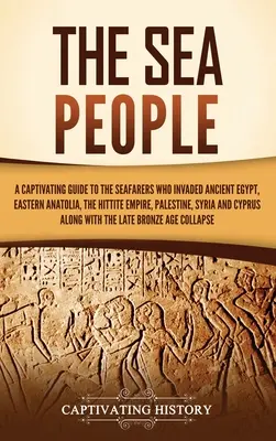 Ludzie morza: porywający przewodnik po ludziach morza, którzy najechali starożytny Egipt, wschodnią Anatolię, imperium hetyckie, Palestynę i Syrię - The Sea People: A Captivating Guide to the Seafarers Who Invaded Ancient Egypt, Eastern Anatolia, the Hittite Empire, Palestine, Syria