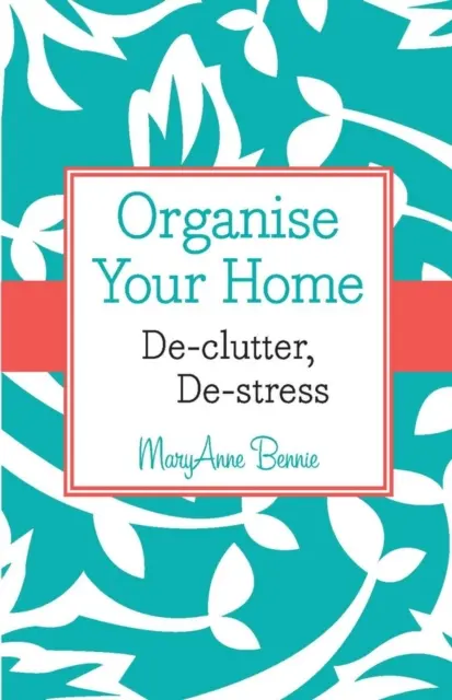 Uporządkuj swój dom - pozbądź się bałaganu i stresu - Organise Your Home - De-clutter, De-stress