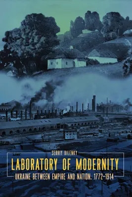 Laboratorium nowoczesności: Ukraina między imperium a narodem, 1772-1914 - Laboratory of Modernity: Ukraine Between Empire and Nation, 1772-1914