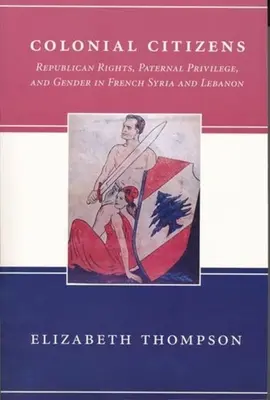 Obywatele kolonialni: Prawa republikańskie, przywileje ojcowskie i płeć we francuskiej Syrii i Libanie - Colonial Citizens: Republican Rights, Paternal Privilege, and Gender in French Syria and Lebanon