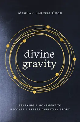 Boska grawitacja: Wywołanie ruchu na rzecz odzyskania lepszej chrześcijańskiej historii - Divine Gravity: Sparking a Movement to Recover a Better Christian Story