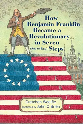 Jak Benjamin Franklin został rewolucjonistą w siedmiu (niezbyt łatwych) krokach - How Benjamin Franklin Became a Revolutionary in Seven (Not-So-Easy) Steps