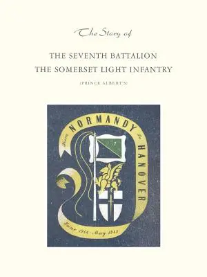 Historia siódmego batalionu lekkiej piechoty Somerset od czerwca 1944 do maja 1945 roku - Story of the Seventh Battalion the Somerset Light Infantry June 1944 to May 1945