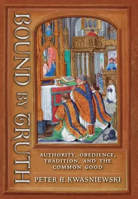 Związani prawdą: autorytet, posłuszeństwo, tradycja i dobro wspólne - Bound by Truth: Authority, Obedience, Tradition, and the Common Good