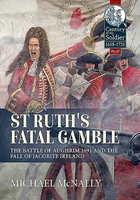 Śmiertelny hazard St. Ruth: Bitwa pod Aughrim 1691 i upadek jakobickiej Irlandii - St. Ruth's Fatal Gamble: The Battle of Aughrim 1691 and the Fall of Jacobite Ireland