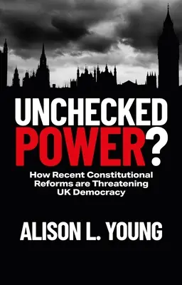 Niekontrolowana władza: jak ostatnie reformy konstytucyjne zagrażają brytyjskiej demokracji - Unchecked Power?: How Recent Constitutional Reforms Are Threatening UK Democracy