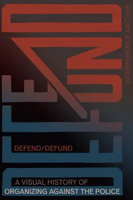 Defend / Defund: Wizualna historia organizacji przeciwko policji - Defend / Defund: A Visual History of Organizing Against the Police