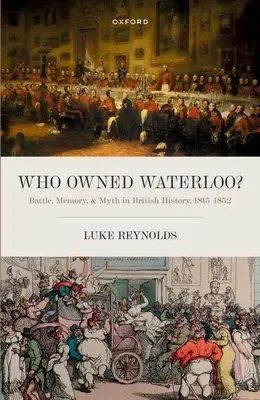 Kto jest właścicielem Waterloo? Bitwa, pamięć i mit w historii Wielkiej Brytanii, 1815-1852 - Who Owned Waterloo?: Battle, Memory, and Myth in British History, 1815-1852