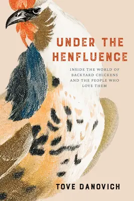 Under the Henfluence: Wewnątrz świata przydomowych kurczaków i ludzi, którzy je kochają - Under the Henfluence: Inside the World of Backyard Chickens and the People Who Love Them