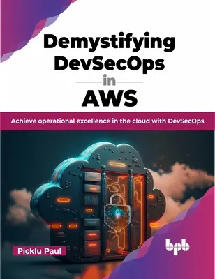 Demystifying Devsecops in Aws: Osiągnij doskonałość operacyjną w chmurze dzięki Devsecops - Demystifying Devsecops in Aws: Achieve Operational Excellence in the Cloud with Devsecops