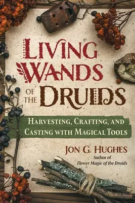 Żywe różdżki druidów: zbieranie, tworzenie i rzucanie zaklęć za pomocą magicznych narzędzi - Living Wands of the Druids: Harvesting, Crafting, and Casting with Magical Tools