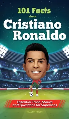 101 faktów o Cristiano Ronaldo - Niezbędne ciekawostki, historie i pytania dla super fanów - 101 Facts About Cristiano Ronaldo - Essential Trivia, Stories, and Questions for Super Fans