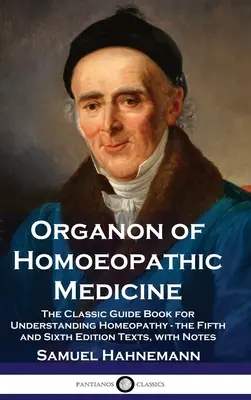 Organon of Homoeopathic Medicine: Klasyczny przewodnik do zrozumienia homeopatii - piąte i szóste wydanie z przypisami - Organon of Homoeopathic Medicine: The Classic Guide Book for Understanding Homeopathy - the Fifth and Sixth Edition Texts, with Notes