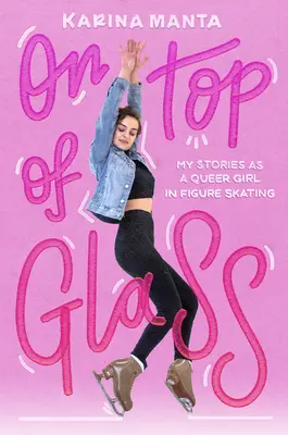 Na szczycie szkła: Moje historie jako queerowej dziewczyny w łyżwiarstwie figurowym - On Top of Glass: My Stories as a Queer Girl in Figure Skating