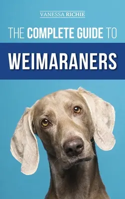 Kompletny przewodnik po weimaranach: Znajdowanie, wybieranie, wychowywanie, szkolenie, karmienie, socjalizacja i miłość do nowego szczeniaka weimarskiego - The Complete Guide to Weimaraners: Finding, Selecting, Raising, Training, Feeding, Socializing, and Loving Your New Weimaraner Puppy