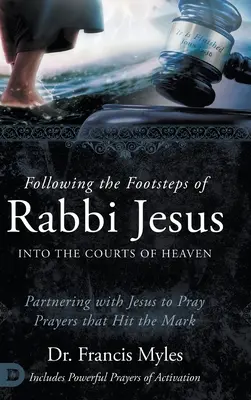 Podążając śladami rabina Jezusa na dwory niebieskie: Partnerstwo z Jezusem w modlitwach, które trafiają w sedno - Following the Footsteps of Rabbi Jesus into the Courts of Heaven: Partnering with Jesus to Pray Prayers That Hit the Mark