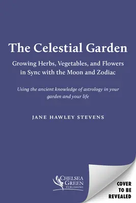 Niebiański ogród: Uprawa ziół, warzyw i kwiatów w synchronizacji z Księżycem i zodiakiem - The Celestial Garden: Growing Herbs, Vegetables, and Flowers in Sync with the Moon and Zodiac