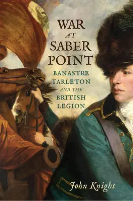 Wojna w Saber Point: Banastre Tarleton i Legion Brytyjski - War at Saber Point: Banastre Tarleton and the British Legion