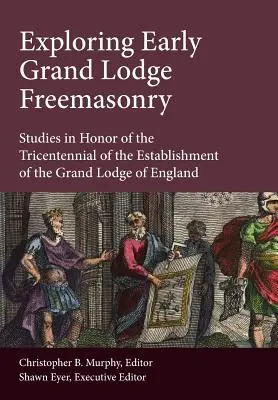 Odkrywanie wczesnej masonerii Wielkiej Loży: Studia na cześć trzechsetlecia założenia Wielkiej Loży Anglii - Exploring Early Grand Lodge Freemasonry: Studies in Honor of the Tricentennial of the Establishment of the Grand Lodge of England