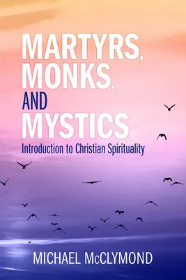 Męczennicy, mnisi i mistycy: Wprowadzenie do duchowości chrześcijańskiej - Martyrs, Monks, and Mystics: An Introduction to Christian Spirituality