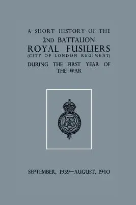 A Short History of the 2nd Bn. Royal Fusiliers (City of London Regiment) podczas pierwszego roku wojny, wrzesień 1939 - sierpień 1940 r. - A Short History of the 2nd Bn. Royal Fusiliers (City of London Regiment) During the First Year of the War, September 1939 - August 1940