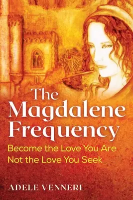 Częstotliwość Magdaleny: Stań się miłością, którą jesteś, a nie miłością, której szukasz - The Magdalene Frequency: Become the Love You Are, Not the Love You Seek