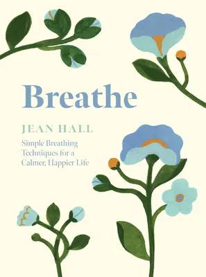 Breathe: Proste techniki oddychania dla spokojniejszego i szczęśliwszego życia - Breathe: Simple Breathing Techniques for a Calmer, Happier Life