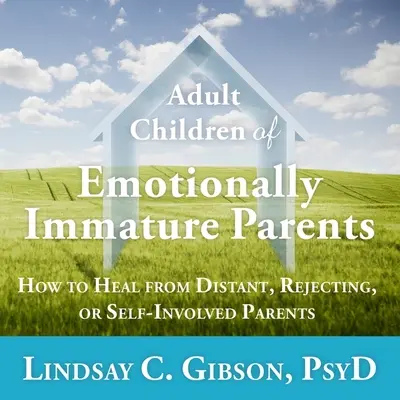 Dorosłe dzieci niedojrzałych emocjonalnie rodziców: Jak wyleczyć się z dystansu, odrzucenia lub samozaangażowania rodziców? - Adult Children of Emotionally Immature Parents: How to Heal from Distant, Rejecting, or Self-Involved Parents