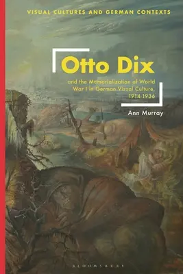 Otto Dix i upamiętnianie I wojny światowej w niemieckiej kulturze wizualnej w latach 1914-1936 - Otto Dix and the Memorialization of World War I in German Visual Culture, 1914-1936