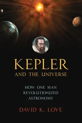 Kepler i Wszechświat: Jak jeden człowiek zrewolucjonizował astronomię - Kepler and the Universe: How One Man Revolutionized Astronomy