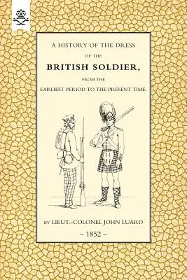 Historia ubioru żołnierza brytyjskiego (od najdawniejszych czasów do współczesności) 1852 - History of the Dress of the British Soldier (from the Earliest Period to the Present Time)1852