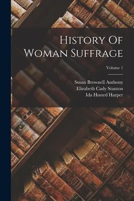 Historia praw wyborczych kobiet; tom 1 - History Of Woman Suffrage; Volume 1