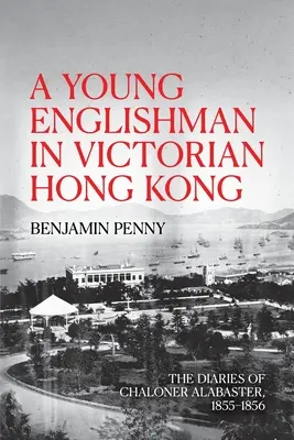 Młody Anglik w wiktoriańskim Hongkongu: pamiętniki Chalonera Alabastera, 1855-1856 - A Young Englishman in Victorian Hong Kong: The Diaries of Chaloner Alabaster, 1855-1856