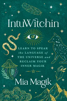 Intuwitchin: Naucz się mówić językiem wszechświata i odzyskaj swoją wewnętrzną magię - Intuwitchin: Learn to Speak the Language of the Universe and Reclaim Your Inner Magik