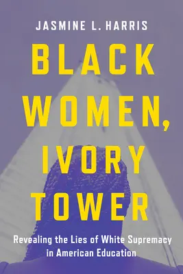 Czarne kobiety, wieża z kości słoniowej: Ujawniając kłamstwa białej supremacji w amerykańskiej edukacji - Black Women, Ivory Tower: Revealing the Lies of White Supremacy in American Education