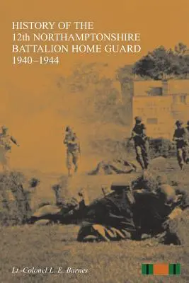 HISTORIA 12 BATTALIONU GWARDII DOMOWEJ NORTHAMPTONSHIRE 1940-1944 - HISTORY OF THE 12th NORTHAMPTONSHIRE BATTALION HOME GUARD 1940-1944