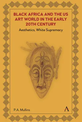 Czarna Afryka i amerykański świat sztuki na początku XX wieku: Estetyka, biała supremacja - Black Africa and the Us Art World in the Early 20th Century: Aesthetics, White Supremacy