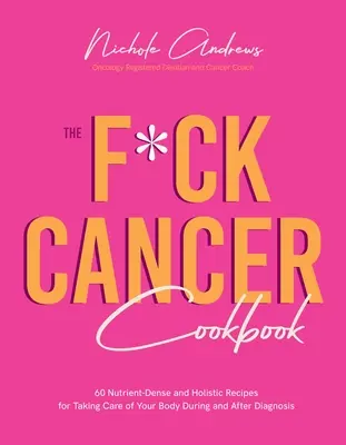 Książka kucharska F*ck Cancer: 60 gęstych odżywczo i holistycznych przepisów na dbanie o swoje ciało podczas i po diagnozie - The F*ck Cancer Cookbook: 60 Nutrient-Dense and Holistic Recipes for Taking Care of Your Body During and After Diagnosis