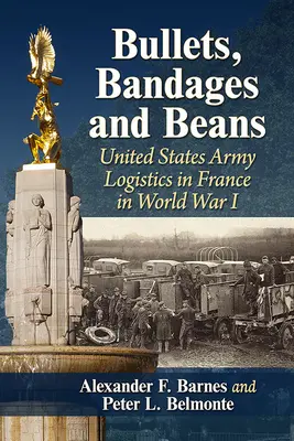 Pociski, bandaże i fasola: Logistyka armii Stanów Zjednoczonych we Francji podczas I wojny światowej - Bullets, Bandages and Beans: United States Army Logistics in France in World War I