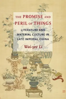 Obietnica i niebezpieczeństwo rzeczy: Literatura i kultura materialna w Chinach późnego cesarstwa - The Promise and Peril of Things: Literature and Material Culture in Late Imperial China