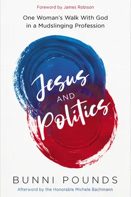 Jezus i polityka: Spacer jednej kobiety z Bogiem w zawodzie walczącym z błotem - Jesus and Politics: One Woman's Walk with God in a Mudslinging Profession