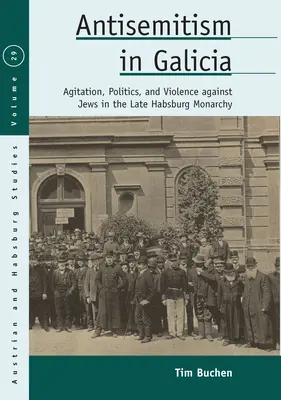 Antysemityzm w Galicji: Agitacja, polityka i przemoc wobec Żydów w późnej monarchii habsburskiej - Antisemitism in Galicia: Agitation, Politics, and Violence Against Jews in the Late Habsburg Monarchy