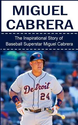 Miguel Cabrera: Inspirująca historia supergwiazdy baseballu Miguela Cabrery - Miguel Cabrera: The Inspirational Story of Baseball Superstar Miguel Cabrera