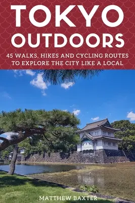 Tokio na świeżym powietrzu: 45 spacerów, wędrówek i tras rowerowych, aby odkrywać miasto jak miejscowy - Tokyo Outdoors: 45 Walks, Hikes and Cycling Routes to Explore the City Like a Local