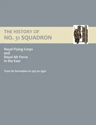 Historia 31 Eskadry Królewskiego Korpusu Lotniczego i Królewskich Sił Powietrznych na Wschodzie od jej utworzenia w 1915 r. do 1950 r. - History of No.31 Squadron Royal Flying Corps and Royal Air Force in the East from Its Formation in 1915 to 1950.