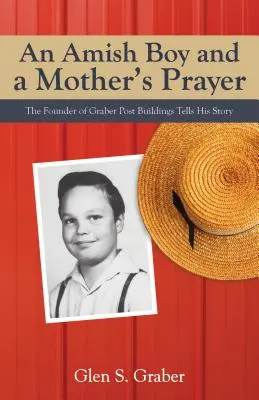 Chłopiec amisz i modlitwa matki: Założyciel Graber Post Buildings opowiada swoją historię - Amish Boy and a Mother's Prayer: The Founder of Graber Post Buildings Tells His Story