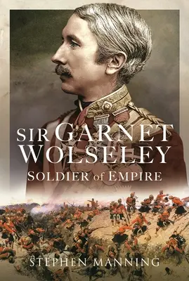 Sir Garnet Wolseley: Żołnierz Imperium - Sir Garnet Wolseley: Soldier of Empire