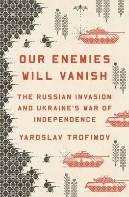 Nasi wrogowie znikną: Rosyjska inwazja i wojna o niepodległość Ukrainy - Our Enemies Will Vanish: The Russian Invasion and Ukraine's War of Independence